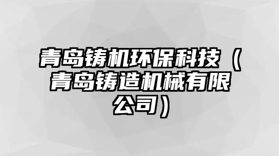 青島鑄機環(huán)保科技（青島鑄造機械有限公司）