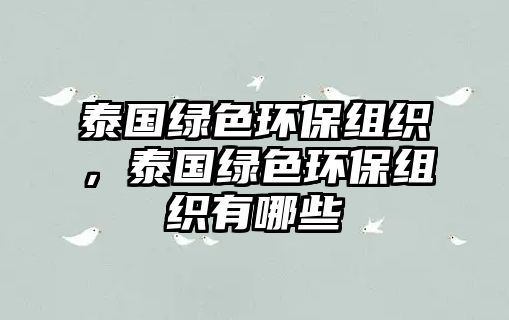 泰國綠色環(huán)保組織，泰國綠色環(huán)保組織有哪些