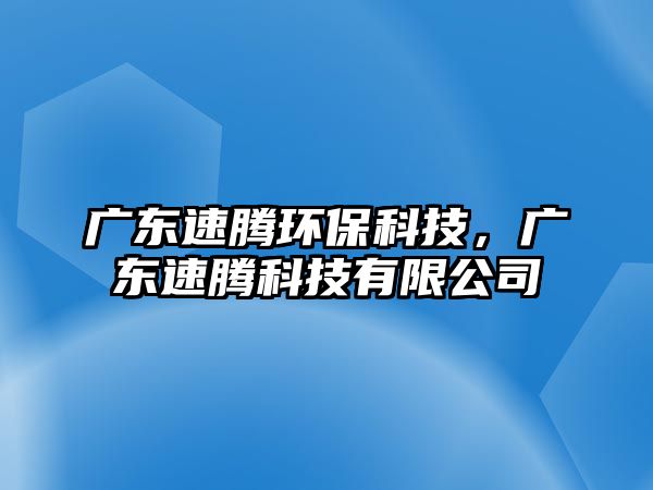 廣東速騰環(huán)?？萍?，廣東速騰科技有限公司