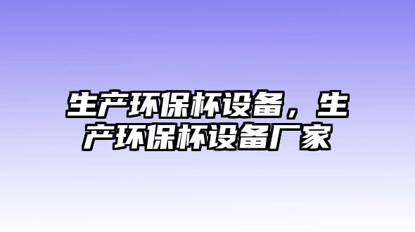 生產環(huán)保杯設備，生產環(huán)保杯設備廠家