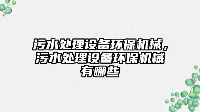 污水處理設備環(huán)保機械，污水處理設備環(huán)保機械有哪些