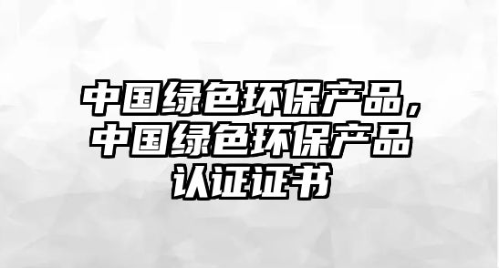 中國綠色環(huán)保產品，中國綠色環(huán)保產品認證證書