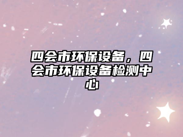 四會(huì)市環(huán)保設(shè)備，四會(huì)市環(huán)保設(shè)備檢測(cè)中心