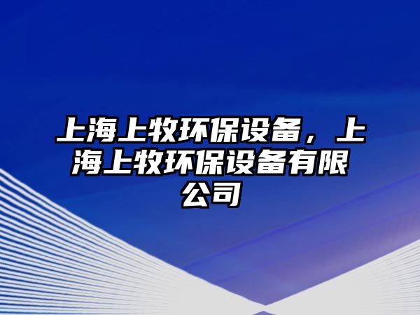 上海上牧環(huán)保設(shè)備，上海上牧環(huán)保設(shè)備有限公司