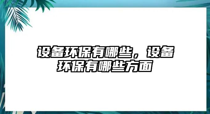 設(shè)備環(huán)保有哪些，設(shè)備環(huán)保有哪些方面