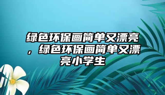 綠色環(huán)保畫簡單又漂亮，綠色環(huán)保畫簡單又漂亮小學(xué)生