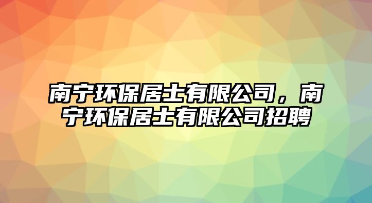 南寧環(huán)保居士有限公司，南寧環(huán)保居士有限公司招聘