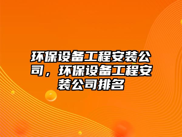 環(huán)保設備工程安裝公司，環(huán)保設備工程安裝公司排名