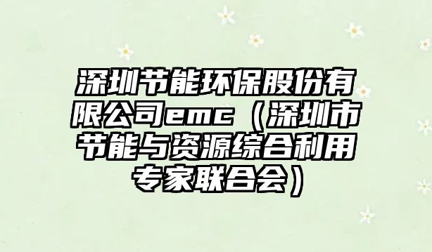 深圳節(jié)能環(huán)保股份有限公司emc（深圳市節(jié)能與資源綜合利用專家聯(lián)合會(huì)）