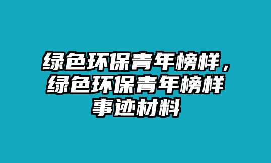 綠色環(huán)保青年榜樣，綠色環(huán)保青年榜樣事跡材料