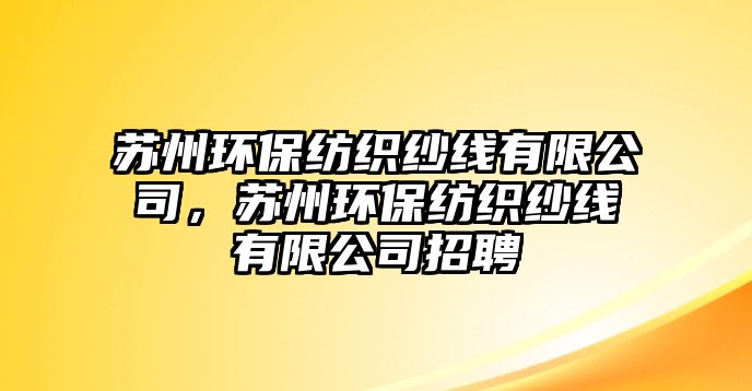 蘇州環(huán)保紡織紗線有限公司，蘇州環(huán)保紡織紗線有限公司招聘