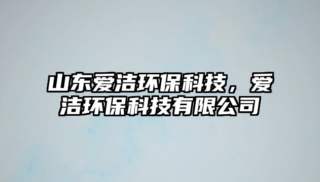 山東愛潔環(huán)?？萍迹瑦蹪嵀h(huán)?？萍加邢薰? class=