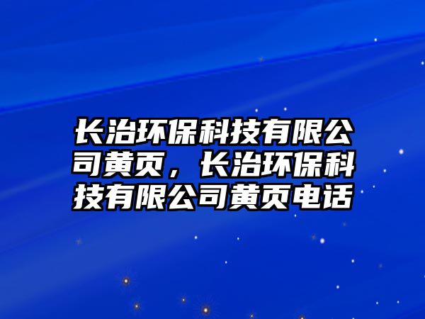 長治環(huán)保科技有限公司黃頁，長治環(huán)?？萍加邢薰军S頁電話