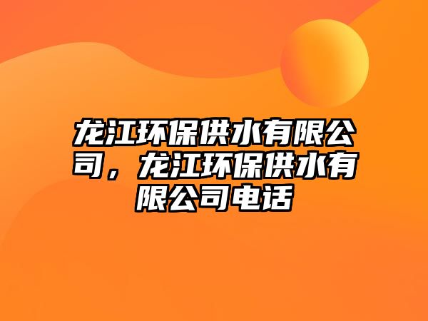 龍江環(huán)保供水有限公司，龍江環(huán)保供水有限公司電話