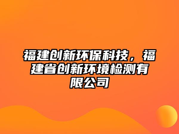 福建創(chuàng)新環(huán)?？萍迹＝ㄊ?chuàng)新環(huán)境檢測有限公司