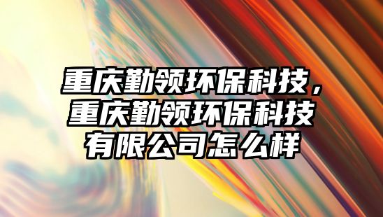 重慶勤領(lǐng)環(huán)?？萍?，重慶勤領(lǐng)環(huán)?？萍加邢薰驹趺礃?/> 
									</a>
									<h4 class=