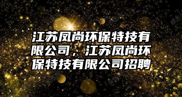 江蘇鳳尚環(huán)保特技有限公司，江蘇鳳尚環(huán)保特技有限公司招聘