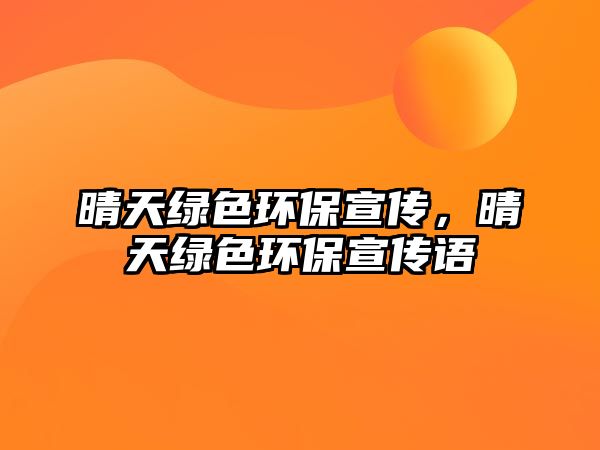 晴天綠色環(huán)保宣傳，晴天綠色環(huán)保宣傳語