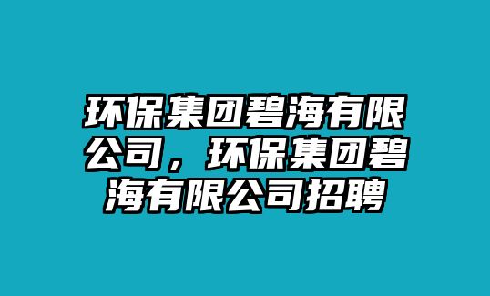 環(huán)保集團碧海有限公司，環(huán)保集團碧海有限公司招聘