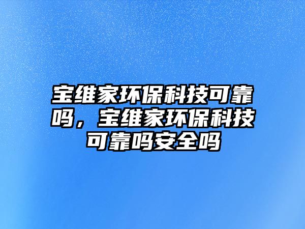 寶維家環(huán)?？萍伎煽繂?，寶維家環(huán)?？萍伎煽繂岚踩珕? class=