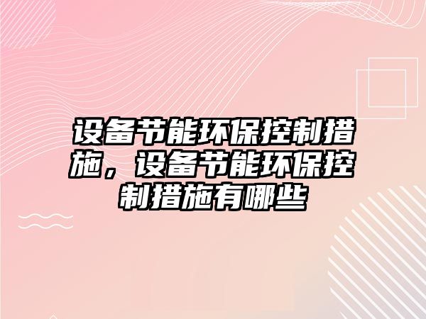 設備節(jié)能環(huán)?？刂拼胧?，設備節(jié)能環(huán)?？刂拼胧┯心男? class=