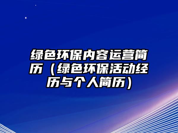 綠色環(huán)保內(nèi)容運(yùn)營(yíng)簡(jiǎn)歷（綠色環(huán)?；顒?dòng)經(jīng)歷與個(gè)人簡(jiǎn)歷）