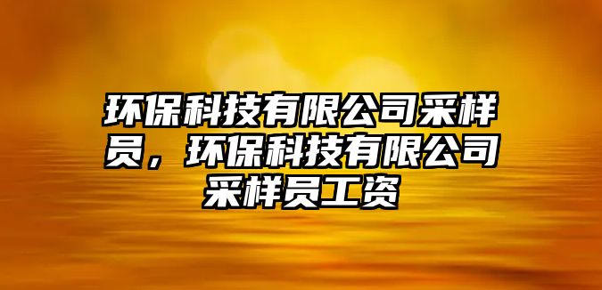 環(huán)保科技有限公司采樣員，環(huán)?？萍加邢薰静蓸訂T工資