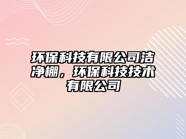 環(huán)保科技有限公司潔凈棚，環(huán)?？萍技夹g(shù)有限公司