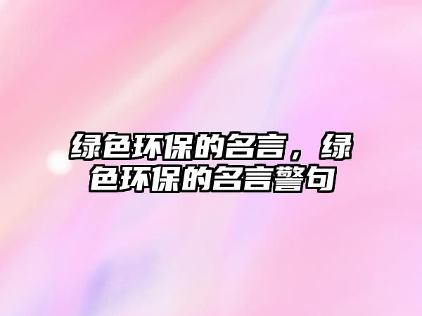 綠色環(huán)保的名言，綠色環(huán)保的名言警句