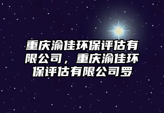 重慶渝佳環(huán)保評估有限公司，重慶渝佳環(huán)保評估有限公司羅