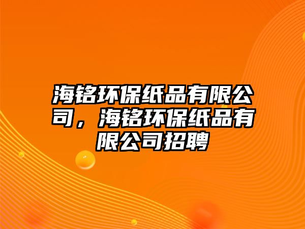 海銘環(huán)保紙品有限公司，海銘環(huán)保紙品有限公司招聘