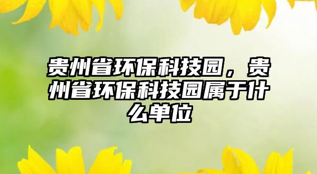 貴州省環(huán)?？萍紙@，貴州省環(huán)?？萍紙@屬于什么單位