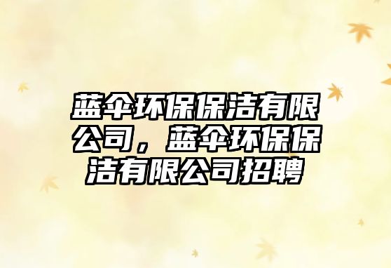 藍傘環(huán)保保潔有限公司，藍傘環(huán)保保潔有限公司招聘