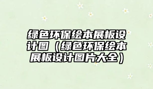 綠色環(huán)保繪本展板設(shè)計圖（綠色環(huán)保繪本展板設(shè)計圖片大全）