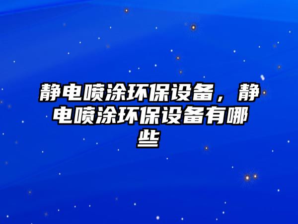 靜電噴涂環(huán)保設備，靜電噴涂環(huán)保設備有哪些