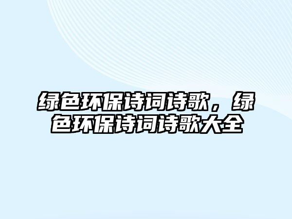 綠色環(huán)保詩詞詩歌，綠色環(huán)保詩詞詩歌大全