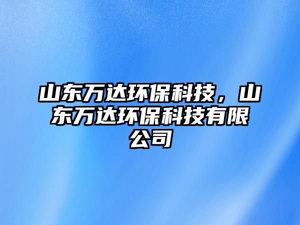 山東萬達環(huán)保科技，山東萬達環(huán)?？萍加邢薰? class=