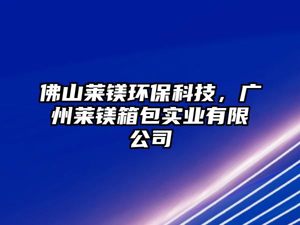 佛山萊鎂環(huán)?？萍?，廣州萊鎂箱包實業(yè)有限公司