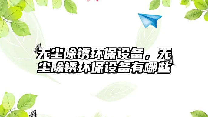 無塵除銹環(huán)保設備，無塵除銹環(huán)保設備有哪些