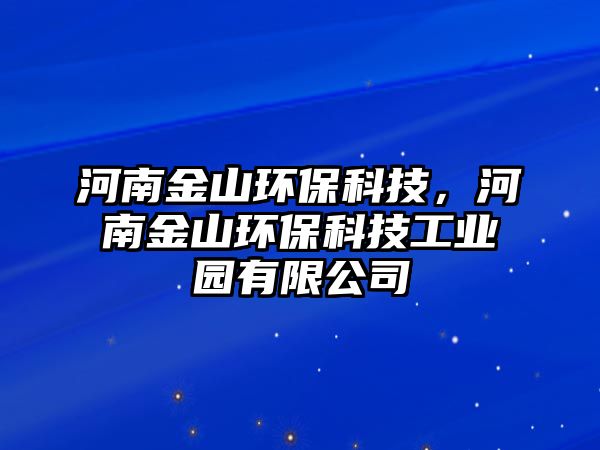 河南金山環(huán)?？萍?，河南金山環(huán)保科技工業(yè)園有限公司