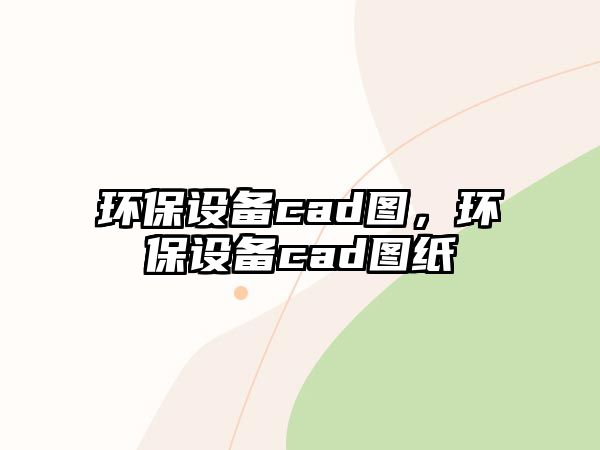 環(huán)保設(shè)備cad圖，環(huán)保設(shè)備cad圖紙