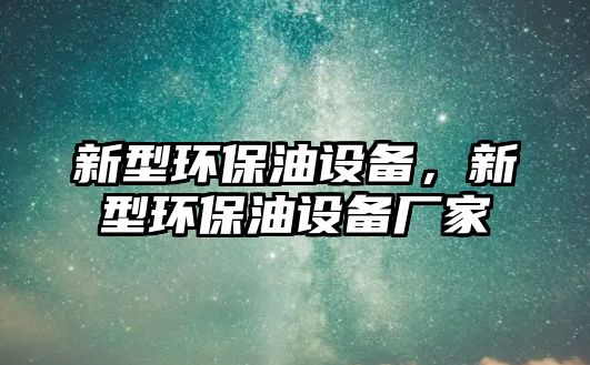 新型環(huán)保油設備，新型環(huán)保油設備廠家