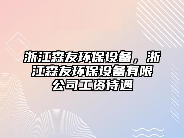 浙江森友環(huán)保設備，浙江森友環(huán)保設備有限公司工資待遇