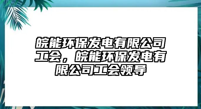 皖能環(huán)保發(fā)電有限公司工會，皖能環(huán)保發(fā)電有限公司工會領(lǐng)導(dǎo)