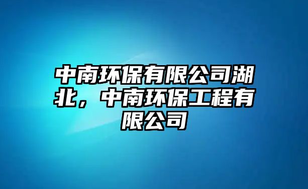 中南環(huán)保有限公司湖北，中南環(huán)保工程有限公司