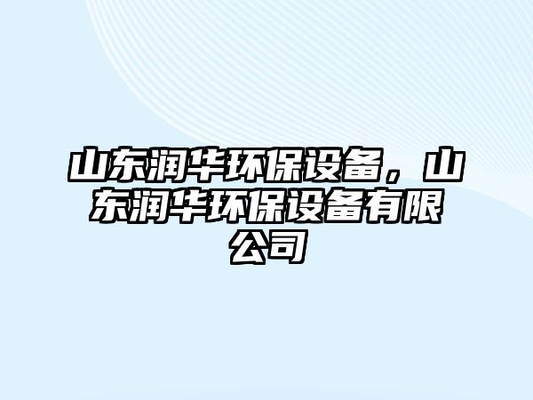 山東潤華環(huán)保設備，山東潤華環(huán)保設備有限公司