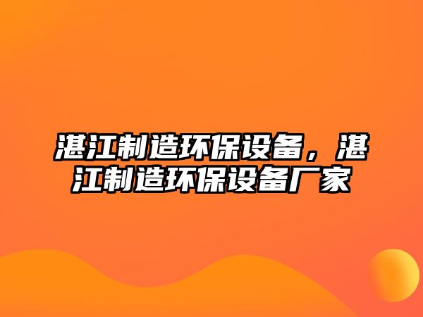 湛江制造環(huán)保設(shè)備，湛江制造環(huán)保設(shè)備廠家