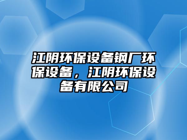 江陰環(huán)保設備鋼廠環(huán)保設備，江陰環(huán)保設備有限公司