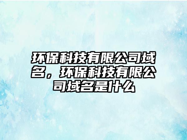 環(huán)?？萍加邢薰居蛎?，環(huán)保科技有限公司域名是什么