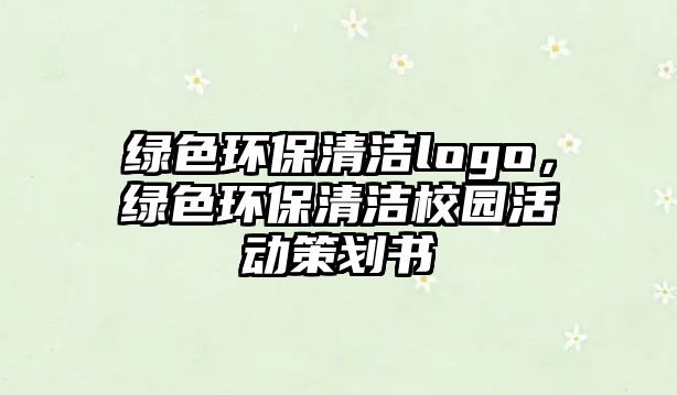 綠色環(huán)保清潔logo，綠色環(huán)保清潔校園活動(dòng)策劃書